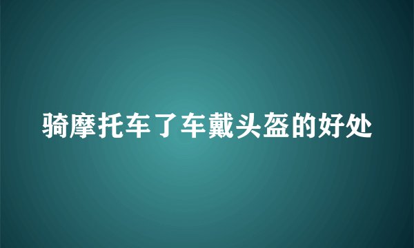 骑摩托车了车戴头盔的好处