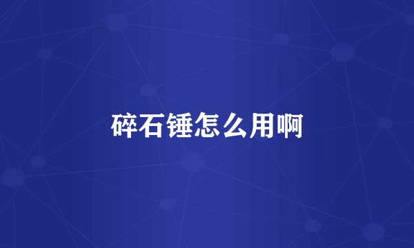 碎石锤怎么用啊