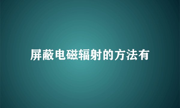 屏蔽电磁辐射的方法有