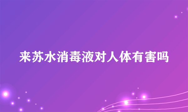 来苏水消毒液对人体有害吗