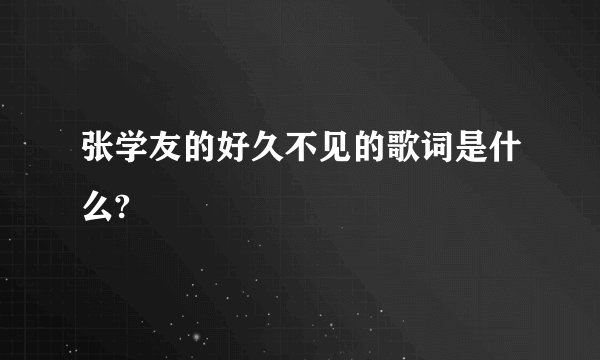 张学友的好久不见的歌词是什么?