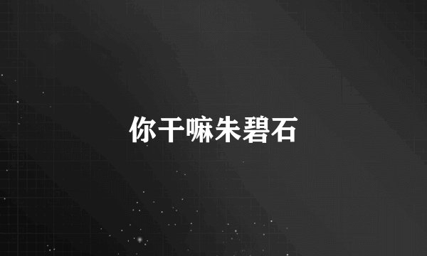 你干嘛朱碧石
