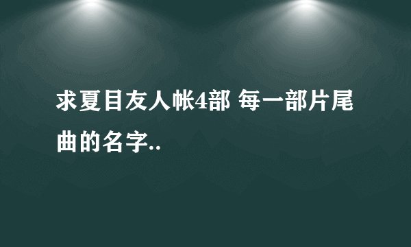 求夏目友人帐4部 每一部片尾曲的名字..