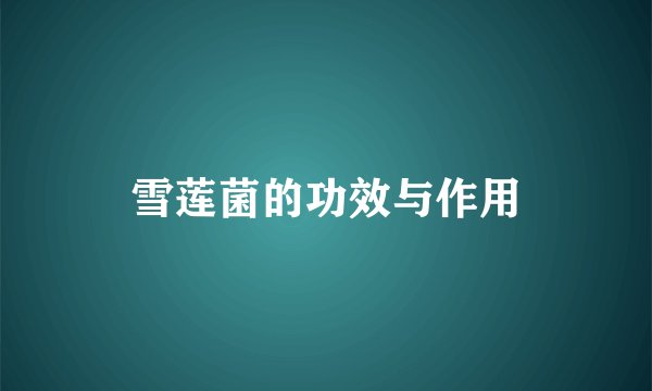 雪莲菌的功效与作用