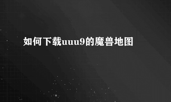 如何下载uuu9的魔兽地图