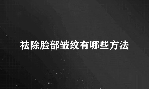 祛除脸部皱纹有哪些方法