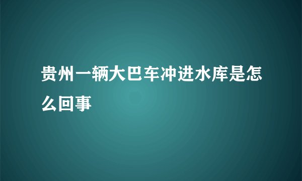 贵州一辆大巴车冲进水库是怎么回事