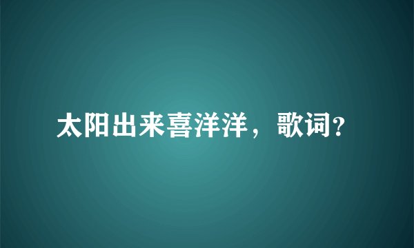 太阳出来喜洋洋，歌词？