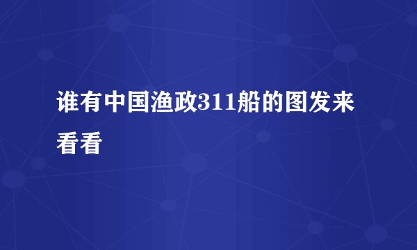 谁有中国渔政311船的图发来看看