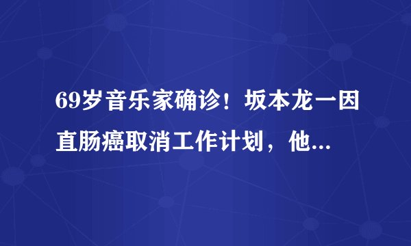 69岁音乐家确诊！坂本龙一因直肠癌取消工作计划，他的哪些作品惊艳了你？