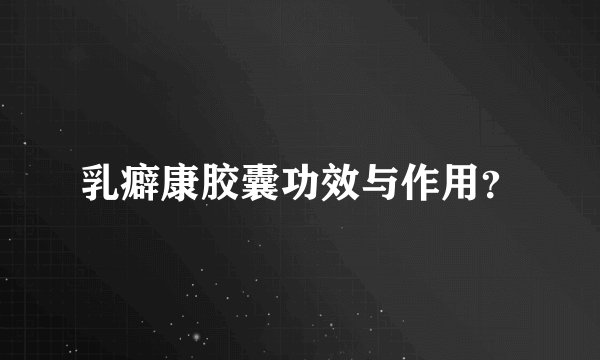 乳癖康胶囊功效与作用？