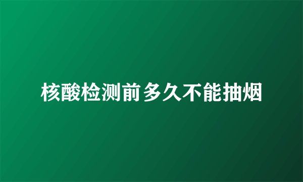 核酸检测前多久不能抽烟