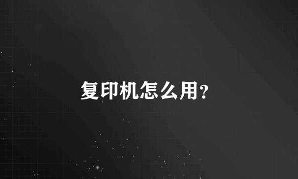 复印机怎么用？