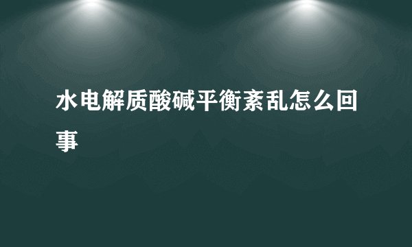 水电解质酸碱平衡紊乱怎么回事