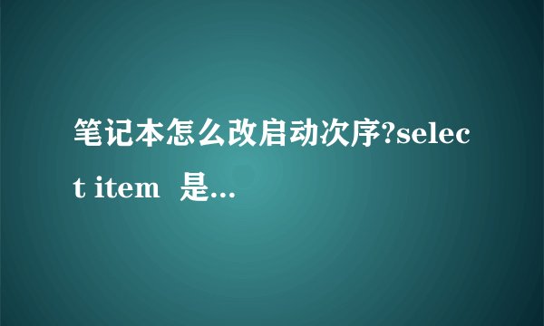 笔记本怎么改启动次序?select item 是那个键?