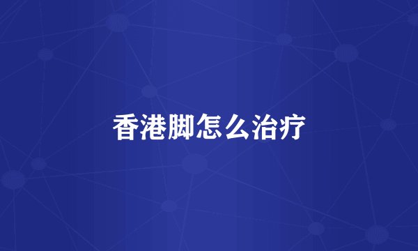 香港脚怎么治疗