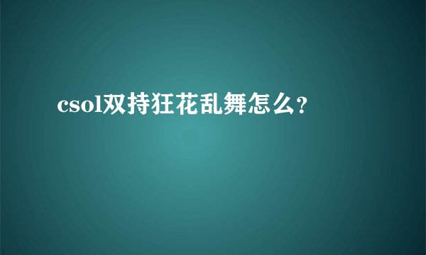 csol双持狂花乱舞怎么？