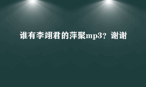 谁有李翊君的萍聚mp3？谢谢