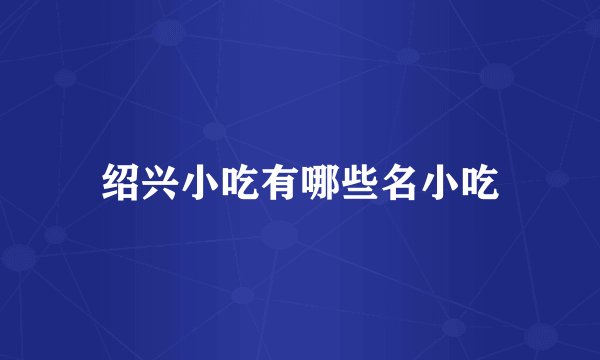 绍兴小吃有哪些名小吃
