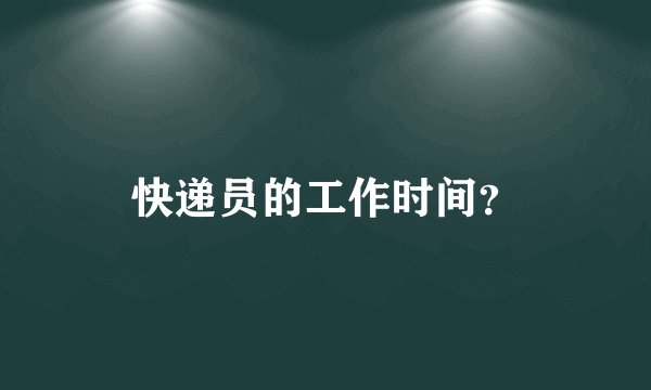 快递员的工作时间?