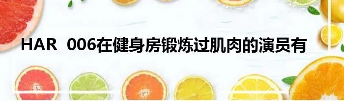 HAR 006在健身房锻炼过肌肉的演员有