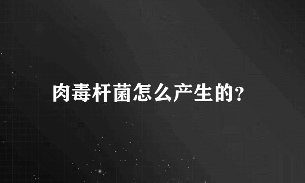 肉毒杆菌怎么产生的？
