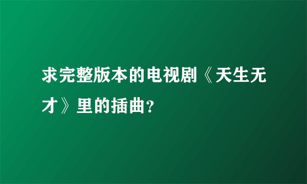 求完整版本的电视剧《天生无才》里的插曲？