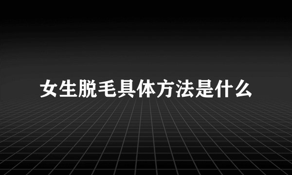 女生脱毛具体方法是什么