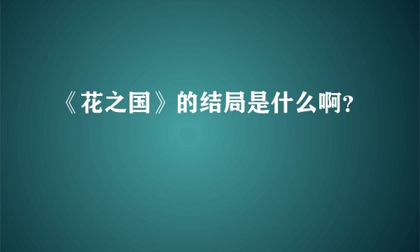《花之国》的结局是什么啊？