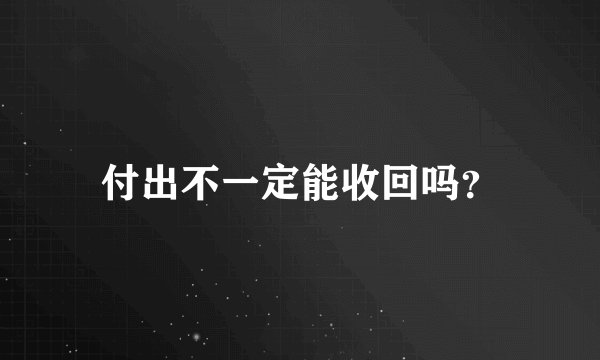 付出不一定能收回吗？