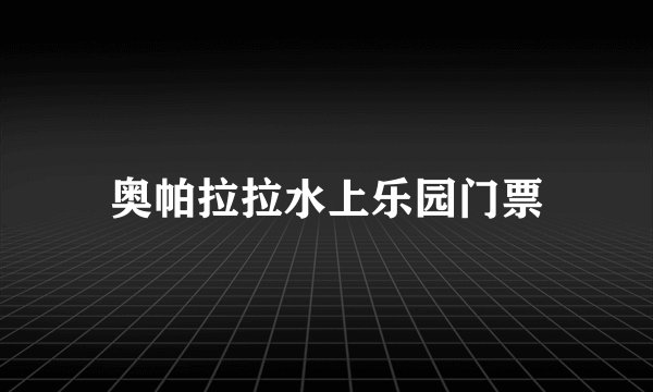 奥帕拉拉水上乐园门票
