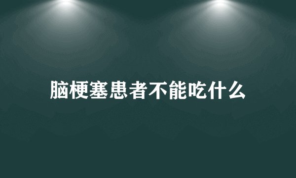 脑梗塞患者不能吃什么