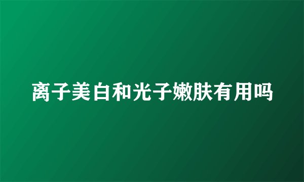 离子美白和光子嫩肤有用吗