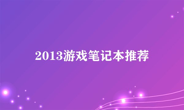 2013游戏笔记本推荐