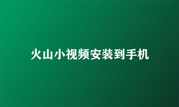 火山小视频安装到手机