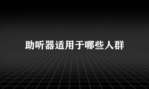 助听器适用于哪些人群