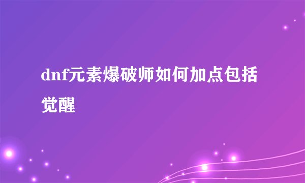 dnf元素爆破师如何加点包括觉醒