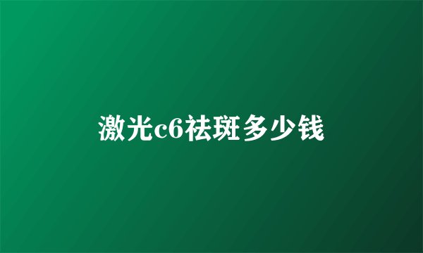 激光c6祛斑多少钱