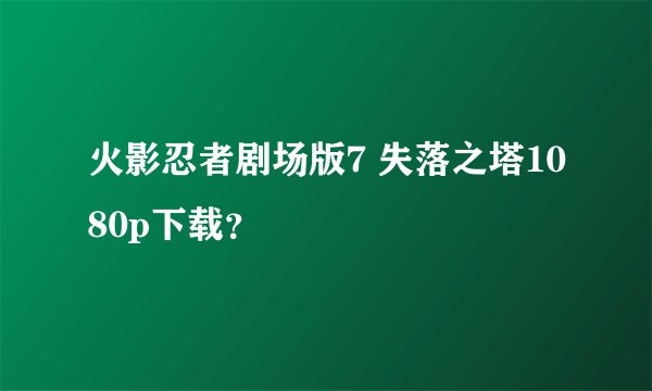 火影忍者剧场版7 失落之塔1080p下载？