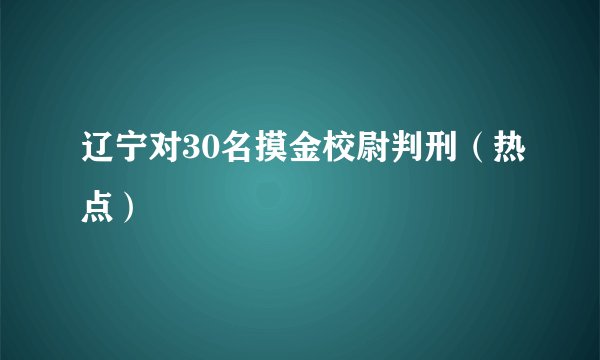 辽宁对30名摸金校尉判刑（热点）