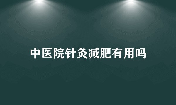 中医院针灸减肥有用吗