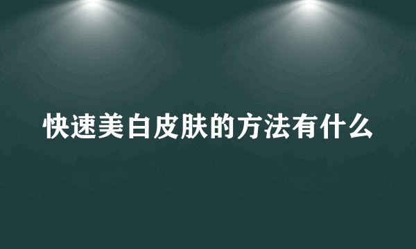 快速美白皮肤的方法有什么
