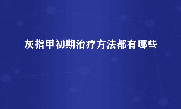 灰指甲初期治疗方法都有哪些