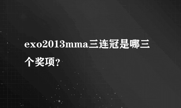 exo2013mma三连冠是哪三个奖项？
