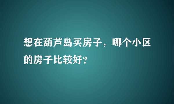 想在葫芦岛买房子，哪个小区的房子比较好？