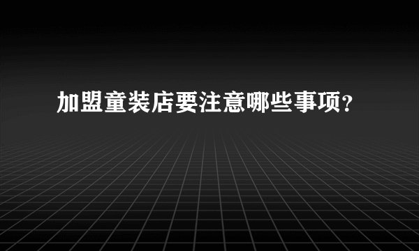 加盟童装店要注意哪些事项？