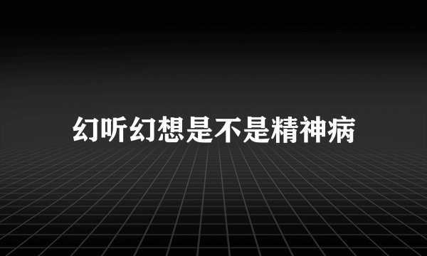 幻听幻想是不是精神病