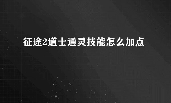 征途2道士通灵技能怎么加点