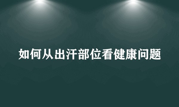 如何从出汗部位看健康问题