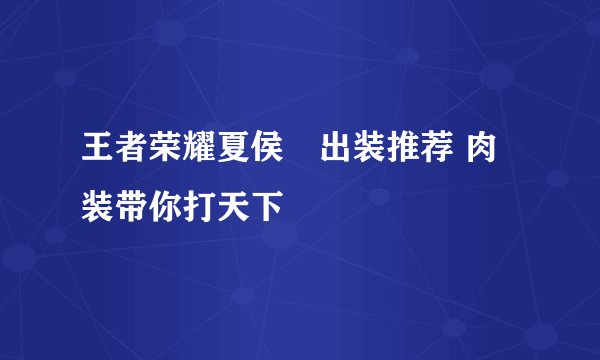 王者荣耀夏侯惇出装推荐 肉装带你打天下